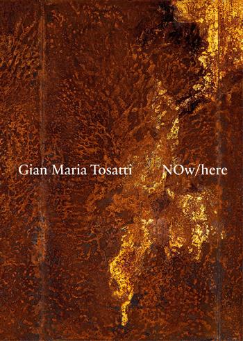 Gian Maria Tosatti. Now here. Ediz. italiana e inglese  - Libro Marsilio Arte 2023, Cataloghi | Libraccio.it