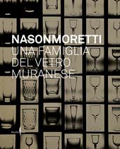 Nason Moretti. Una famiglia del vetro muranese. Ediz. a colori