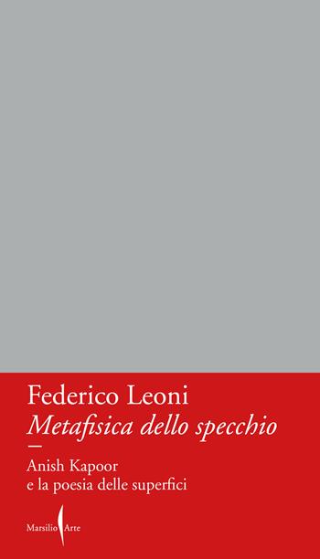 Metafisica dello specchio. Anish Kapoor e la poesia delle superfici - Federico Leoni - Libro Marsilio Arte 2023, Dialoghi | Libraccio.it