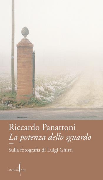 La potenza dello sguardo. Sulla fotografia di Luigi Ghirri - Riccardo Panattoni - Libro Marsilio Arte 2025, Dialoghi | Libraccio.it