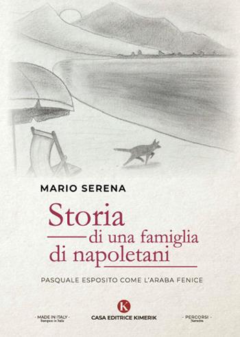 Storia di una famiglia di napoletani. Pasquale Esposito come l'Araba Fenice - Mario Serena - Libro Kimerik 2022, Percorsi | Libraccio.it
