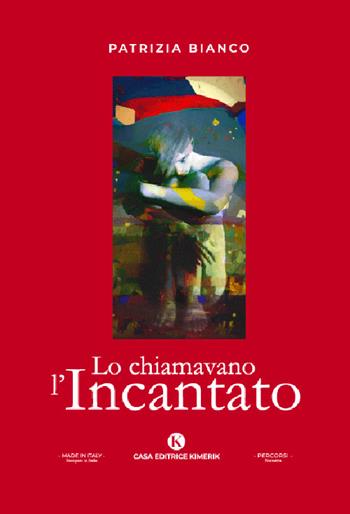 Lo chiamavano l'Incantato - Patrizia Bianco - Libro Kimerik 2022, Percorsi | Libraccio.it