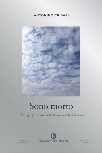 Sono morto. Il viaggio di Rosario nell'infinito mondo delle anime - Antonino Crisafi - Libro Kimerik 2022, Percorsi | Libraccio.it