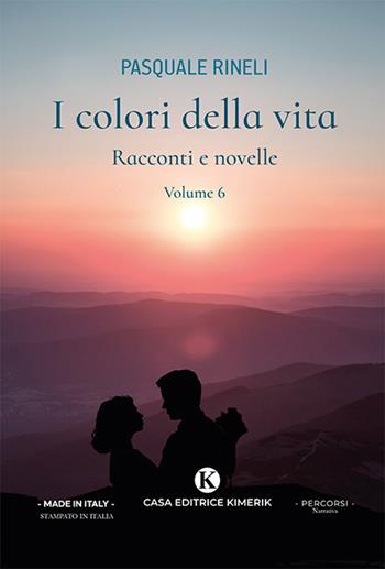 I colori della vita. Racconti e novelle. Vol. 6 - Pasquale Rineli - Libro Kimerik 2023, Percorsi | Libraccio.it