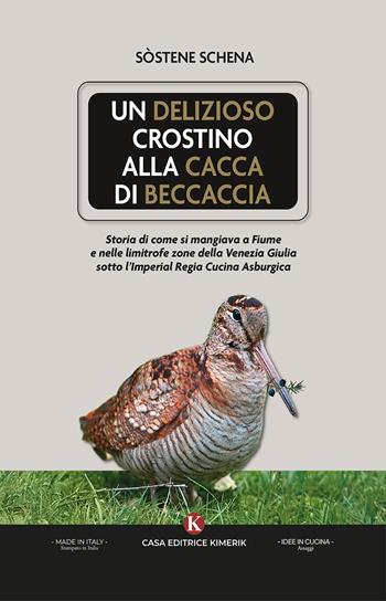 Un delizioso crostino alla cacca di beccaccia. Storia di come si mangiava a Fiume e nelle limitrofe zone della Venezia Giulia sotto l'Imperial Regia Cucina Asburgica - Sostene Schena - Libro Kimerik 2025, AsSaggi | Libraccio.it
