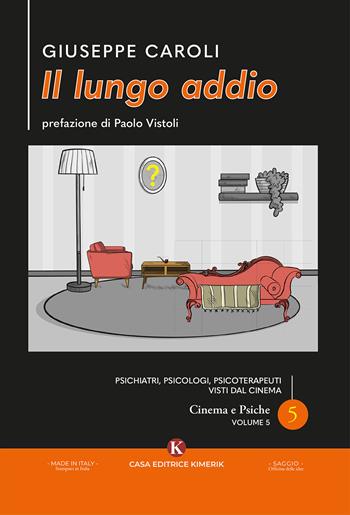 Il lungo addio. Psichiatri, psicologi, psicoterapeuti visti dal cinema. Cinema e psiche. Vol. 5 - Giuseppe Caroli - Libro Kimerik 2025 | Libraccio.it