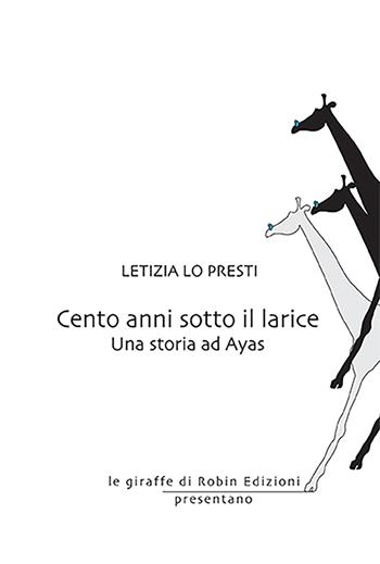 Cento anni sotto il larice. Una storia ad Ayas - Letizia Lo Presti - Libro Robin Edizioni 2021, Le giraffe | Libraccio.it