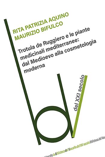 Trotula de Ruggiero e le piante medicinali mediterranee: dal Medioevo alla cosmetologia moderna - Rita Patrizia Aquino, Maurizio Bifulco - Libro Robin Edizioni 2023, Biblioteca del vascello | Libraccio.it