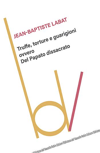 Truffe, torture e guarigioni ovvero Del Papato dissacrato - Jean-Baptiste Labat - Libro Robin Edizioni 2022, Biblioteca del vascello | Libraccio.it