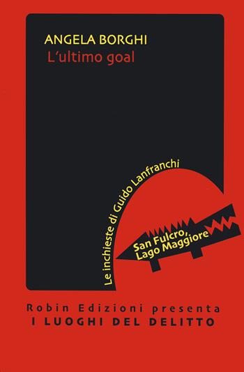 L'ultimo goal. Le inchieste di Guido Lanfranchi - Angela Borghi - Libro Robin Edizioni 2022, I luoghi del delitto | Libraccio.it