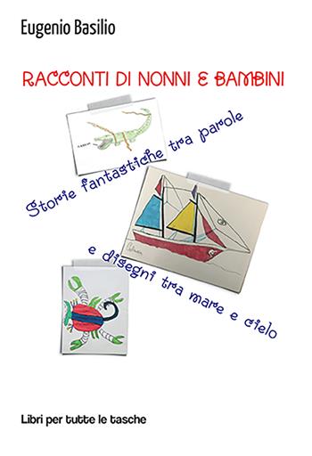 Racconti di nonni e bambini. Storie fantastiche tra parole e disegni tra mare e cielo - Eugenio Basilio - Libro Robin Edizioni 2022, Libri per tutte le tasche | Libraccio.it