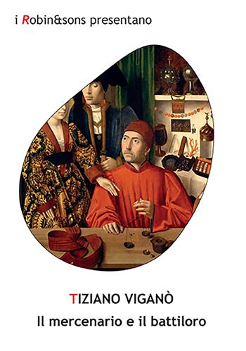 Il mercenario e il battiloro - Tiziano Viganò - Libro Robin Edizioni 2022, Robin&sons | Libraccio.it