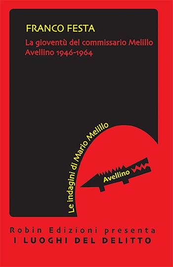 La gioventù del commissario Melillo. Avellino 1946-1964 - Franco Festa - Libro Robin Edizioni 2022, I luoghi del delitto | Libraccio.it