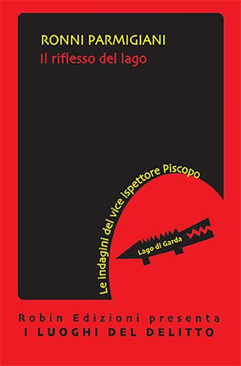Il riflesso del lago. Le indagini del viceispettore Piscopo - Ronni Parmigiani - Libro Robin Edizioni 2022, I luoghi del delitto | Libraccio.it