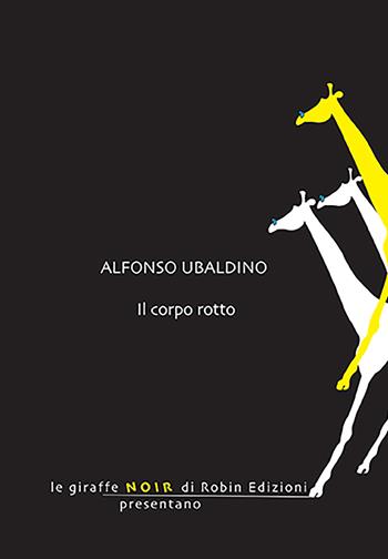 Il corpo rotto - Alfonso Ubaldino - Libro Robin Edizioni 2023, Le giraffe noir | Libraccio.it