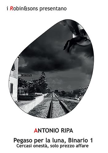 Pegaso per la luna, Binario 1. Cercasi onestà, solo prezzo affare - Antonio Ripa - Libro Robin Edizioni 2023, Robin&sons | Libraccio.it