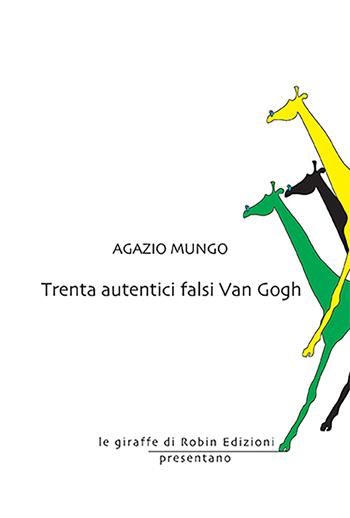 Trenta autentici falsi Van Gogh - Agazio Mungo - Libro Robin Edizioni 2023, Le giraffe | Libraccio.it