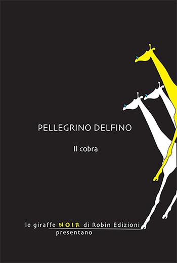 Il cobra - Pellegrino Delfino - Libro Robin Edizioni 2023, Le giraffe noir | Libraccio.it