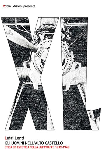 Gli uomini nell'alto castello. Etica ed estetica nella Luftwaffe 1939-1945 - Luigi Lenti - Libro Robin Edizioni 2023, Robin&sons | Libraccio.it