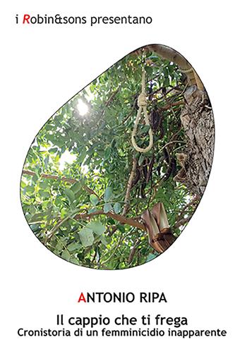 Il cappio che ti frega. Cronistoria di un femminicidio inapparente - Antonio Ripa - Libro Robin Edizioni 2023, Robin&sons | Libraccio.it