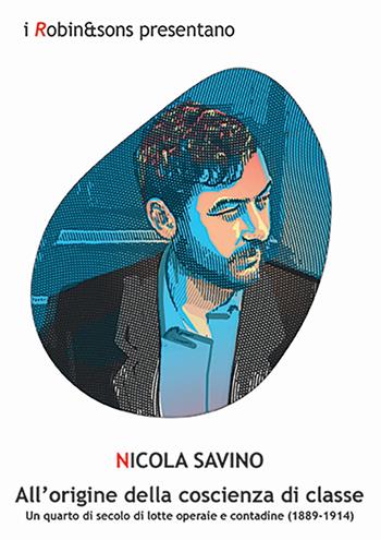 All'origine della coscienza di classe. Un quarto di secolo di lotte operaie e contadine (1889-1914) - Nicola Savino - Libro Robin Edizioni 2024, Robin&sons | Libraccio.it