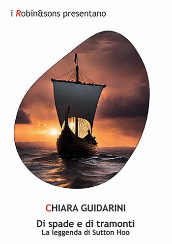 Di spade e di tramonti. La leggenda di Sutton Hoo - Chiara Guidarini - Libro Robin Edizioni 2024, Robin&sons | Libraccio.it