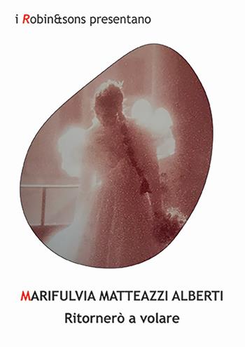 Ritornerò a volare - Marifulvia Matteazzi Alberti - Libro Robin Edizioni 2024, Robin&sons | Libraccio.it