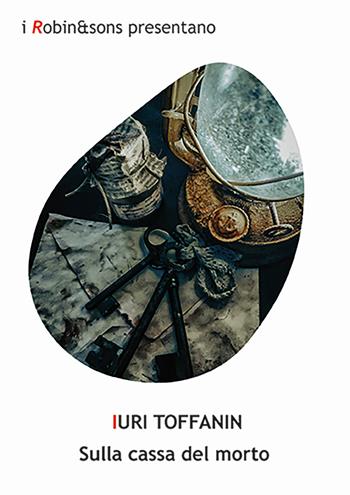 Sulla cassa del morto - Iuri Toffanin - Libro Robin Edizioni 2025, Robin&sons | Libraccio.it