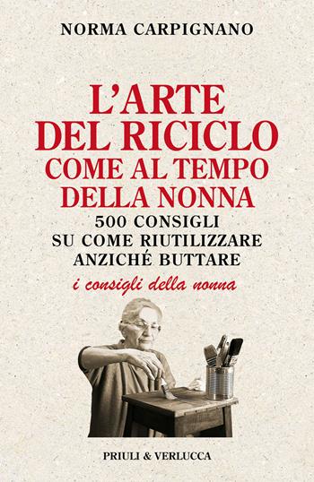 L'arte del riciclo come al tempo della nonna. 500 consigli su come riutilizzare anziché buttare - Norma Carpignano - Libro Priuli & Verlucca 2023, I consigli della nonna | Libraccio.it