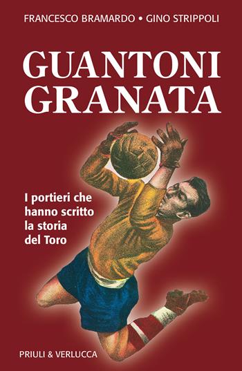 Guantoni granata i portieri che hanno scritto la storia del Toro - Francesco Bramardo, Gino Strippoli - Libro Priuli & Verlucca 2023, Schema libero | Libraccio.it