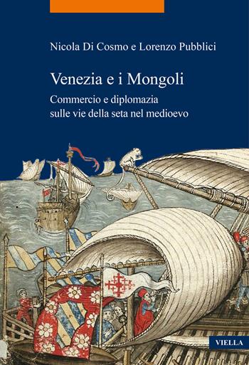 Venezia e i Mongoli. Commercio e diplomazia sulle vie della seta nel medioevo (secoli XIII-XV) - Nicola Di Cosmo, Lorenzo Pubblici - Libro Viella 2022, La storia. Temi | Libraccio.it