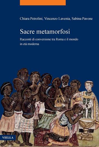 Sacre metamorfosi. Racconti di conversione tra Roma e il mondo in età moderna - Vincenzo Lavenia, Sabina Pavone, Chiara Petrolini - Libro Viella 2023, La storia. Temi | Libraccio.it