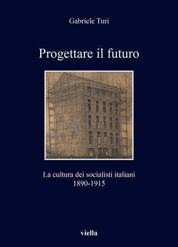 Progettare il futuro. La cultura dei socialisti italiani 1890-1915 - Gabriele Turi - Libro Viella 2022, I libri di Viella | Libraccio.it