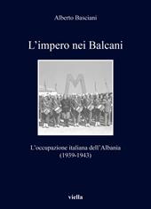 L' impero nei Balcani. L'occupazione italiana dell'Albania 1939-1943