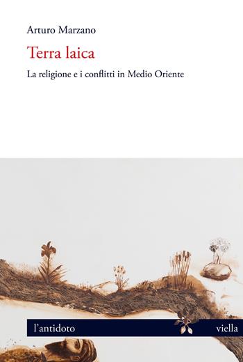 Terra laica. La religione e i conflitti in Medio Oriente - Arturo Marzano - Libro Viella 2022, L' antidoto | Libraccio.it