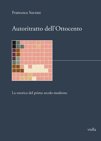 Autoritratto dell'Ottocento. La retorica del primo secolo moderno - Francesca Socrate - Libro Viella 2023, I libri di Biblink | Libraccio.it
