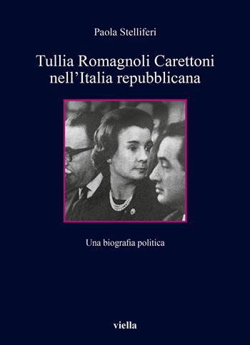 Tullia Romagnoli Carettoni nell'Italia repubblicana. Una biografia politica - Paola Stelliferi - Libro Viella 2022, Collana dell'Unione femminile nazionale | Libraccio.it