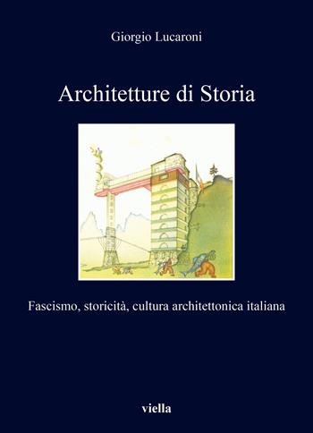 Architetture di storia. Fascismo, storicità, cultura architettonica italiana - Giorgio Lucaroni - Libro Viella 2022, I libri di Viella. Arte | Libraccio.it