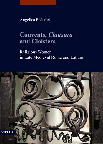 Convents, clausura and cloisters. Religious women in late medieval Rome and Latium - Angelica Federici - Libro Viella 2022, I libri di Viella. Arte | Libraccio.it