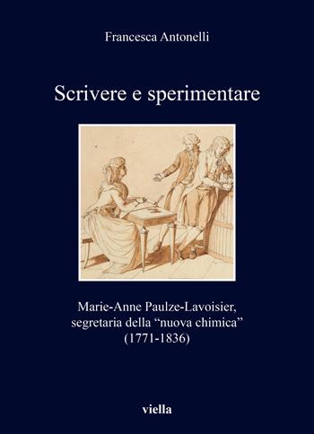 Scrivere e sperimentare. Marie-Anne Paulze-Lavoisier, segretaria della «nuova chimica» (1771-1836) - Francesca Antonelli - Libro Viella 2023, I libri di Viella | Libraccio.it