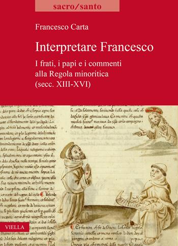 Interpretare Francesco. I frati, i papi e i commenti alla Regola minoritica (secc. XIII-XVI) - Francesco Carta - Libro Viella 2023, Sacro/Santo. Nuova serie | Libraccio.it