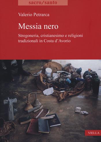 Messia nero. Stregoneria, cristianesimo e religioni tradizionali in Costa d'Avorio - Valerio Petrarca - Libro Viella 2022, Sacro/Santo. Nuova serie | Libraccio.it