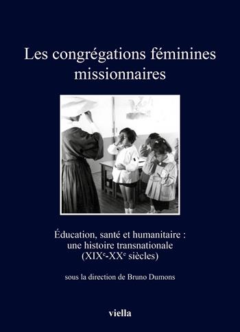 Les congrégations féminines missionnaires. Éducation, santé et humanitaire: une histoire transnationale (XIXe-XXe siècles)  - Libro Viella 2022, I libri di Viella | Libraccio.it