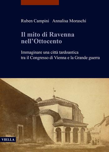 Il mito di Ravenna nell'Ottocento. Immaginare una città tardoantica tra il Congresso di Vienna e la Grande guerra - Ruben Campini, Annalisa Moraschi - Libro Viella 2023, libri di Viella. Arte. Studia Artium Mediaevalium Brunensia | Libraccio.it