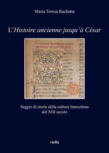 L'«Histoire ancienne jusqu’à César». Saggio di storia della cultura francofona del XIII secolo - Maria Teresa Rachetta - Libro Viella 2022, I libri di Viella | Libraccio.it