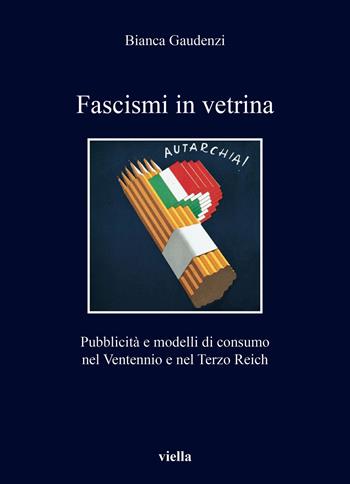 Fascismi in vetrina. Pubblicità e modelli di consumo nel Ventennio e nel Terzo Reich - Bianca Gaudenzi - Libro Viella 2023, I libri di Viella | Libraccio.it