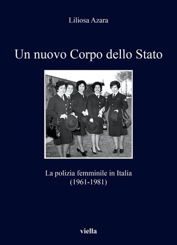 Un nuovo Corpo dello Stato. La polizia femminile in Italia (1961-1981) - Liliosa Azara - Libro Viella 2023, I libri di Viella | Libraccio.it