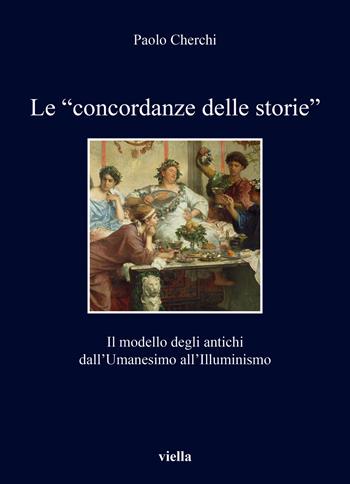 Le «concordanze delle storie». Il modello degli antichi dall’Umanesimo all’Illuminismo - Paolo Cherchi - Libro Viella 2023, I libri di Viella | Libraccio.it