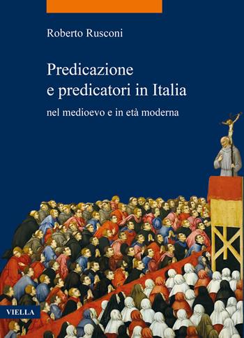 Predicazione e predicatori in Italia nel medioevo e in età moderna - Roberto Rusconi - Libro Viella 2023, La storia. Temi | Libraccio.it