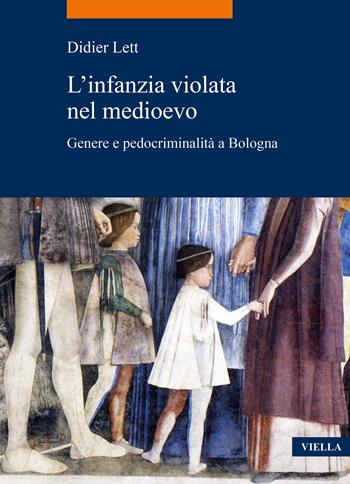 L'infanzia violata nel Medioevo. Genere e pedocriminalità a Bologna (secc. XIV-XV) - Didier Lett - Libro Viella 2023, La storia. Temi | Libraccio.it